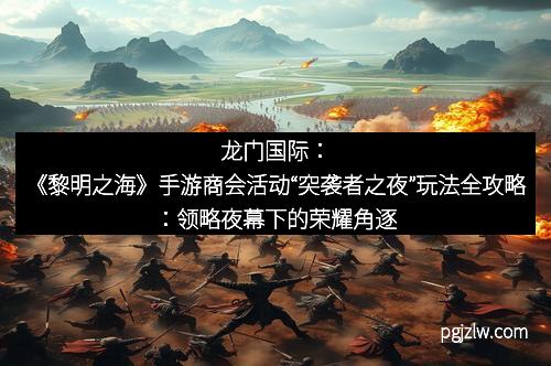 龙门国际:《黎明之海》手游商会活动“突袭者之夜”玩法全攻略:领略夜幕下的荣耀角逐
