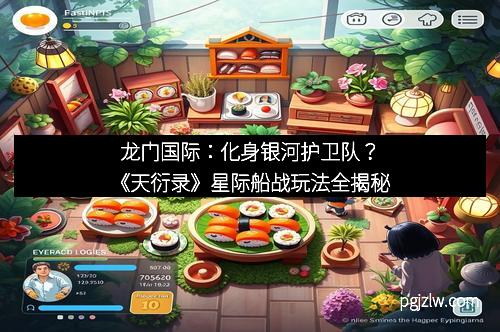 龙门国际:化身银河护卫队?《天衍录》星际船战玩法全揭秘